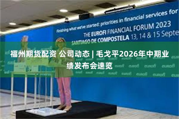 福州期货配资 公司动态 | 毛戈平2026年中期业绩发布会速览
