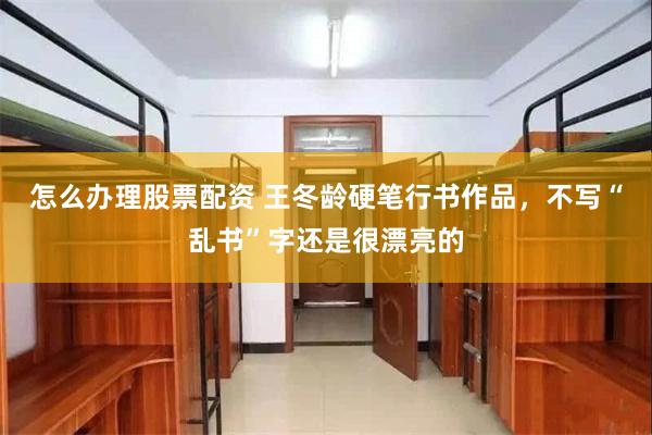 怎么办理股票配资 王冬龄硬笔行书作品，不写“乱书”字还是很漂亮的